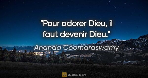 Ananda Coomaraswamy citation: "Pour adorer Dieu, il faut devenir Dieu."