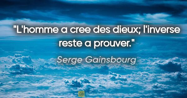 Serge Gainsbourg citation: "L'homme a cree des dieux; l'inverse reste a prouver."