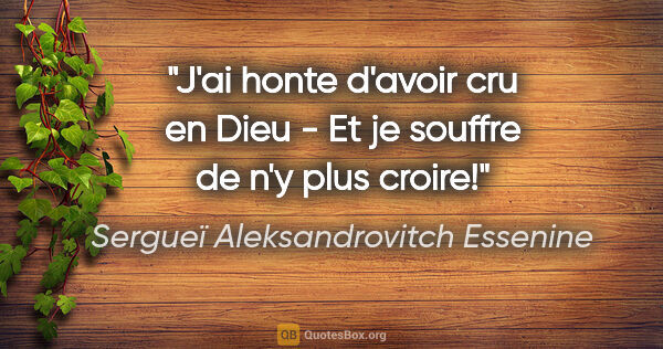 Sergueï Aleksandrovitch Essenine citation: "J'ai honte d'avoir cru en Dieu - Et je souffre de n'y plus..."