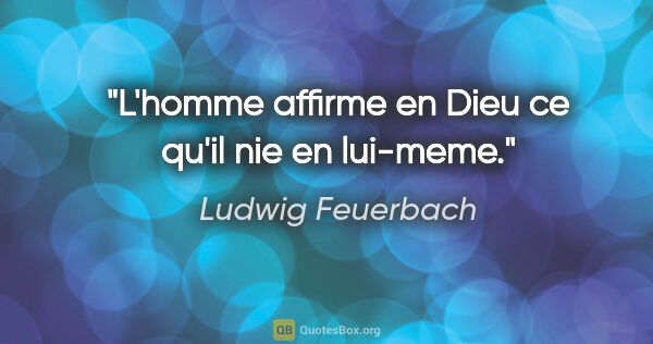 Ludwig Feuerbach citation: "L'homme affirme en Dieu ce qu'il nie en lui-meme."