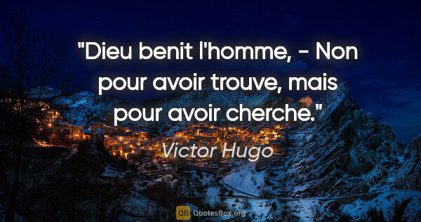 Victor Hugo citation: "Dieu benit l'homme, - Non pour avoir trouve, mais pour avoir..."
