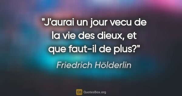 Friedrich Hölderlin citation: "J'aurai un jour vecu de la vie des dieux, et que faut-il de plus?"