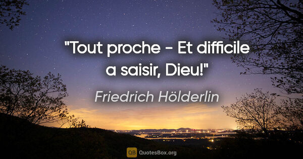 Friedrich Hölderlin citation: "Tout proche - Et difficile a saisir, Dieu!"