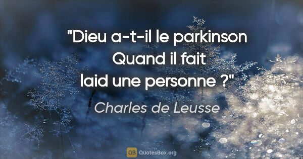 Charles de Leusse citation: "Dieu a-t-il le «parkinson»  Quand il fait laid une personne ?"