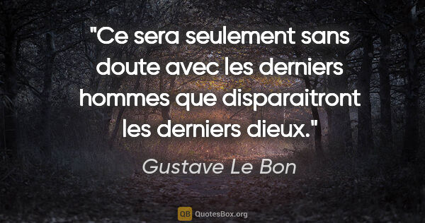Gustave Le Bon citation: "Ce sera seulement sans doute avec les derniers hommes que..."
