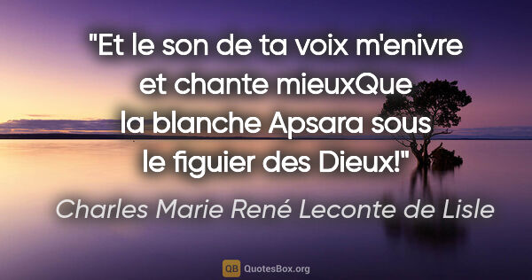 Charles Marie René Leconte de Lisle citation: "Et le son de ta voix m'enivre et chante mieuxQue la blanche..."