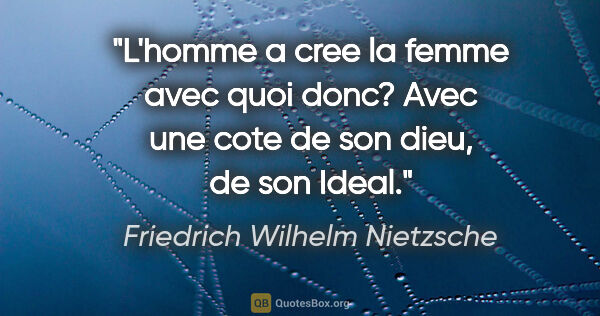 Friedrich Wilhelm Nietzsche citation: "L'homme a cree la femme avec quoi donc? Avec une cote de son..."