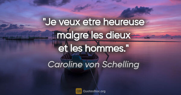 Caroline von Schelling citation: "Je veux etre heureuse malgre les dieux et les hommes."