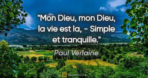 Paul Verlaine citation: "Mon Dieu, mon Dieu, la vie est la, - Simple et tranquille."