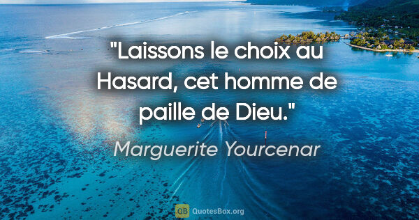 Marguerite Yourcenar citation: "Laissons le choix au Hasard, cet homme de paille de Dieu."