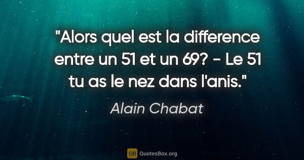 Alain Chabat citation: "Alors quel est la difference entre un 51 et un 69? - Le 51 tu..."