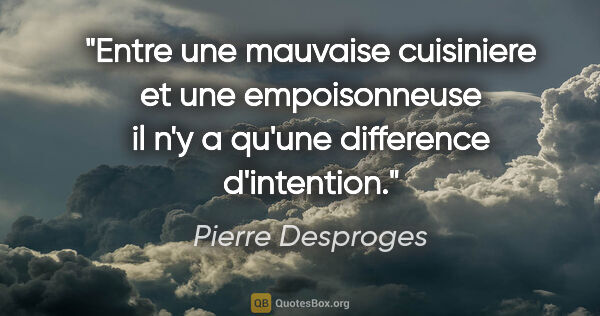 Pierre Desproges citation: "Entre une mauvaise cuisiniere et une empoisonneuse il n'y a..."