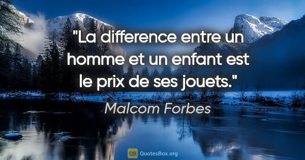 Malcom Forbes citation: "La difference entre un homme et un enfant est le prix de ses..."