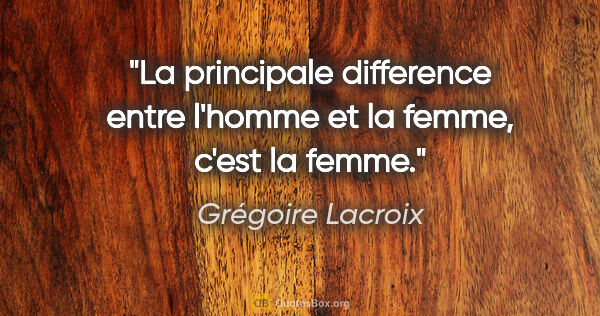 Grégoire Lacroix citation: "La principale difference entre l'homme et la femme, c'est la..."