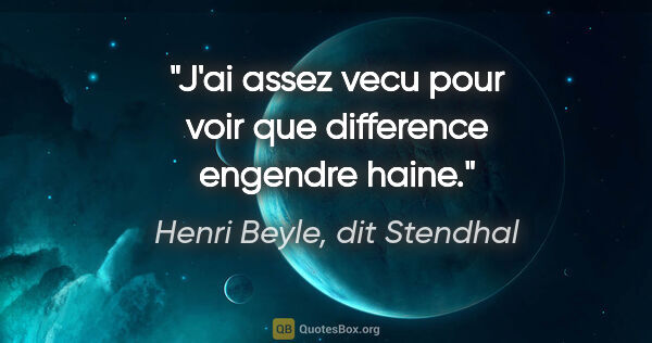 Henri Beyle, dit Stendhal citation: "J'ai assez vecu pour voir que difference engendre haine."