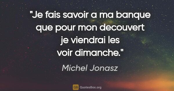 Michel Jonasz citation: "Je fais savoir a ma banque que pour mon decouvert je viendrai..."
