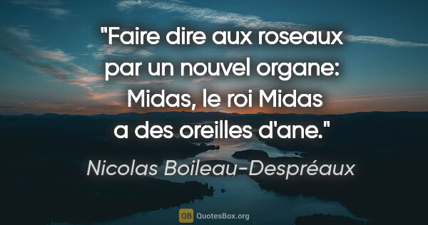 Nicolas Boileau-Despréaux citation: "Faire dire aux roseaux par un nouvel organe:  «Midas, le roi..."