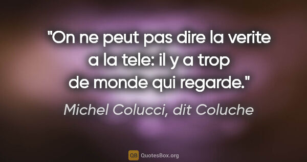 Michel Colucci, dit Coluche citation: "On ne peut pas dire la verite a la tele: il y a trop de monde..."
