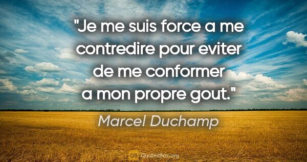 Marcel Duchamp citation: "Je me suis force a me contredire pour eviter de me conformer a..."