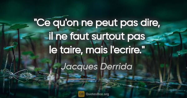 Jacques Derrida citation: "Ce qu'on ne peut pas dire, il ne faut surtout pas le taire,..."