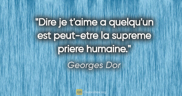 Georges Dor citation: "Dire je t'aime a quelqu'un est peut-etre la supreme priere..."