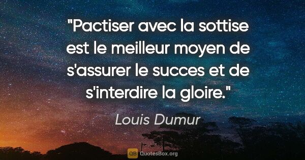 Louis Dumur citation: "Pactiser avec la sottise est le meilleur moyen de s'assurer le..."