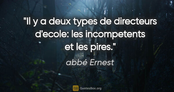 abbé Ernest citation: "Il y a deux types de directeurs d'ecole: les incompetents et..."