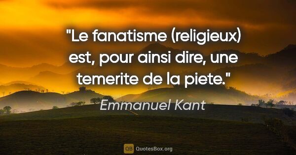 Emmanuel Kant citation: "Le fanatisme (religieux) est, pour ainsi dire, une temerite de..."