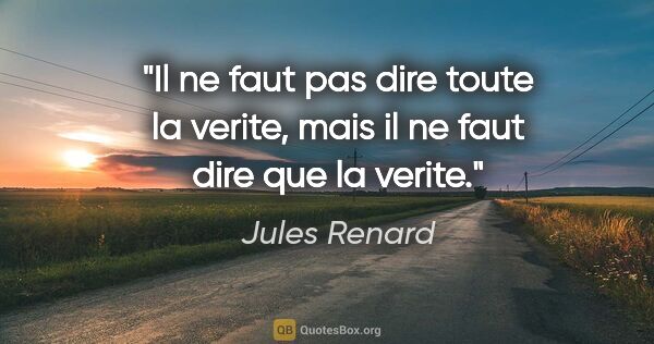 Jules Renard citation: "Il ne faut pas dire toute la verite, mais il ne faut dire que..."