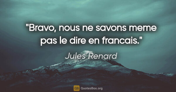 Jules Renard citation: "Bravo, nous ne savons meme pas le dire en francais."