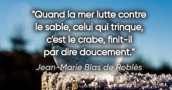 Jean-Marie Blas de Roblès citation: "Quand la mer lutte contre le sable, celui qui trinque, c'est..."