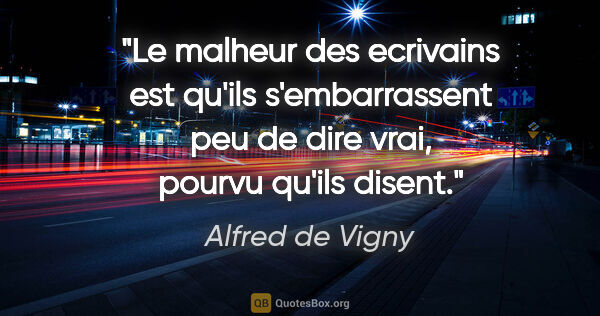 Alfred de Vigny citation: "Le malheur des ecrivains est qu'ils s'embarrassent peu de dire..."