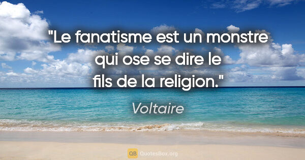 Voltaire citation: "Le fanatisme est un monstre qui ose se dire le fils de la..."
