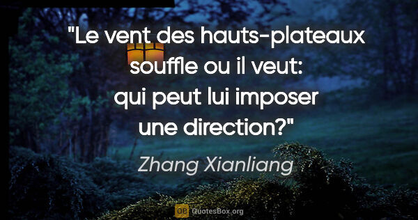Zhang Xianliang citation: "Le vent des hauts-plateaux souffle ou il veut: qui peut lui..."