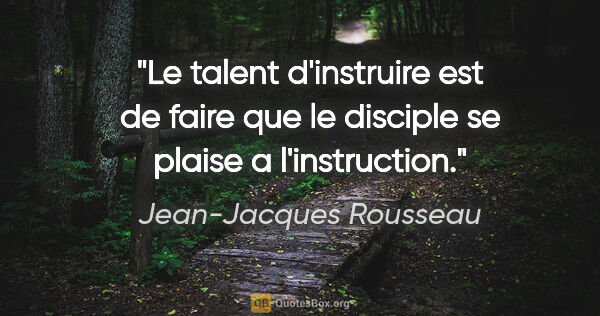 Jean-Jacques Rousseau citation: "Le talent d'instruire est de faire que le disciple se plaise a..."