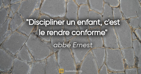 abbé Ernest citation: "Discipliner un enfant, c'est le rendre «conforme»"