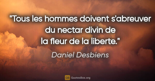 Daniel Desbiens citation: "Tous les hommes doivent s'abreuver du nectar divin de la fleur..."