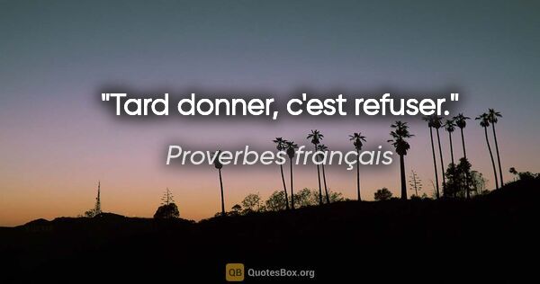 Proverbes français citation: "Tard donner, c'est refuser."