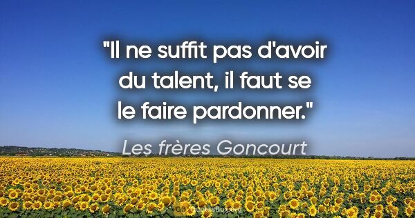 Les frères Goncourt citation: "Il ne suffit pas d'avoir du talent, il faut se le faire..."