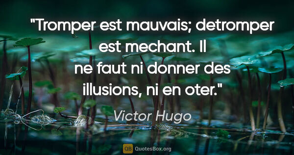 Victor Hugo citation: "Tromper est mauvais; detromper est mechant. Il ne faut ni..."