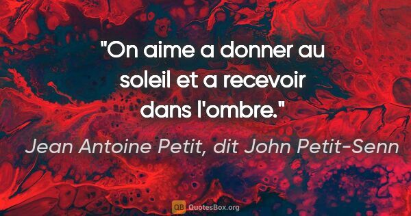 Jean Antoine Petit, dit John Petit-Senn citation: "On aime a donner au soleil et a recevoir dans l'ombre."