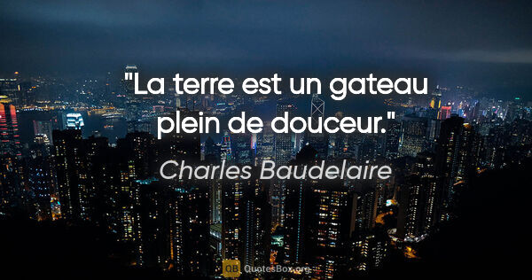 Charles Baudelaire citation: "La terre est un gateau plein de douceur."