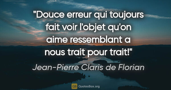Jean-Pierre Claris de Florian citation: "Douce erreur qui toujours fait voir l'objet qu'on aime..."