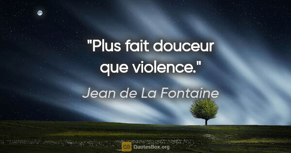Jean de La Fontaine citation: "Plus fait douceur que violence."