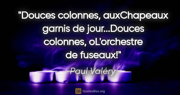 Paul Valéry citation: "Douces colonnes, auxChapeaux garnis de jour...Douces colonnes,..."