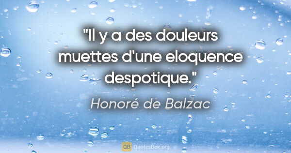 Honoré de Balzac citation: "Il y a des douleurs muettes d'une eloquence despotique."