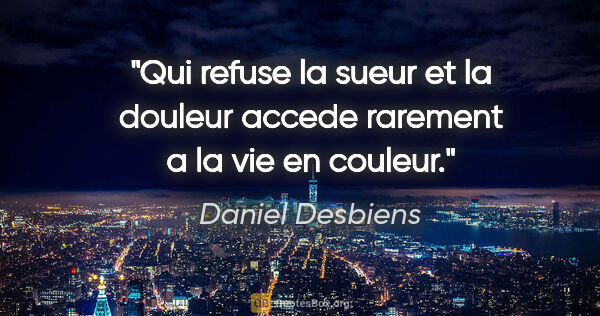 Daniel Desbiens citation: "Qui refuse la sueur et la douleur accede rarement a la vie en..."