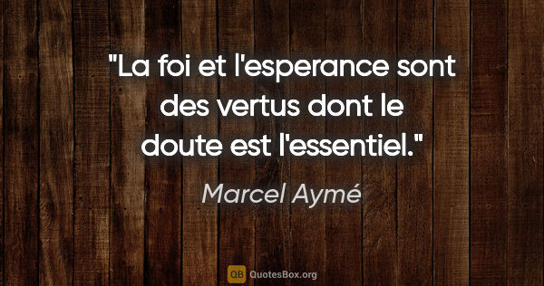 Marcel Aymé citation: "La foi et l'esperance sont des vertus dont le doute est..."