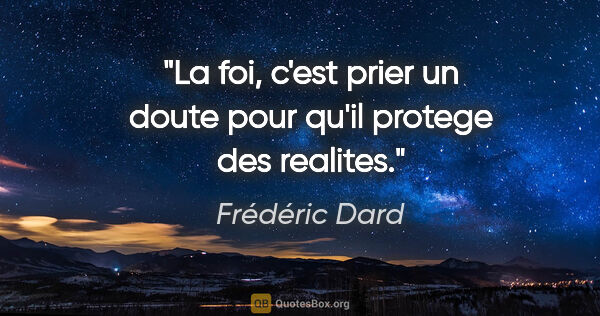 Frédéric Dard citation: "La foi, c'est prier un doute pour qu'il protege des realites."