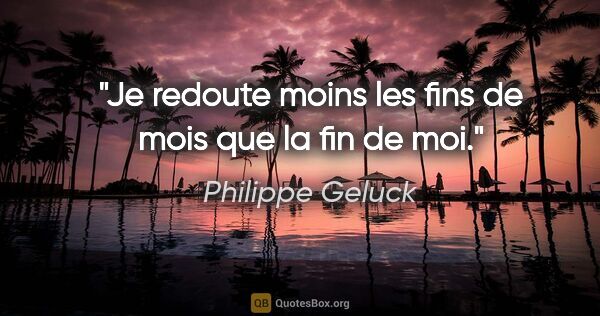Philippe Geluck citation: "Je redoute moins les fins de mois que la fin de moi."